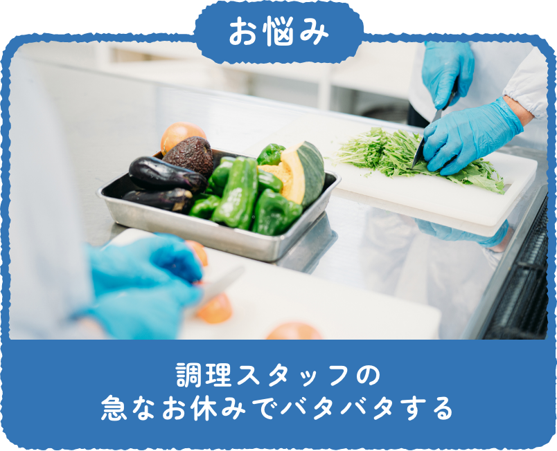 お悩み：調理スタッフの急なお休みでバタバタする