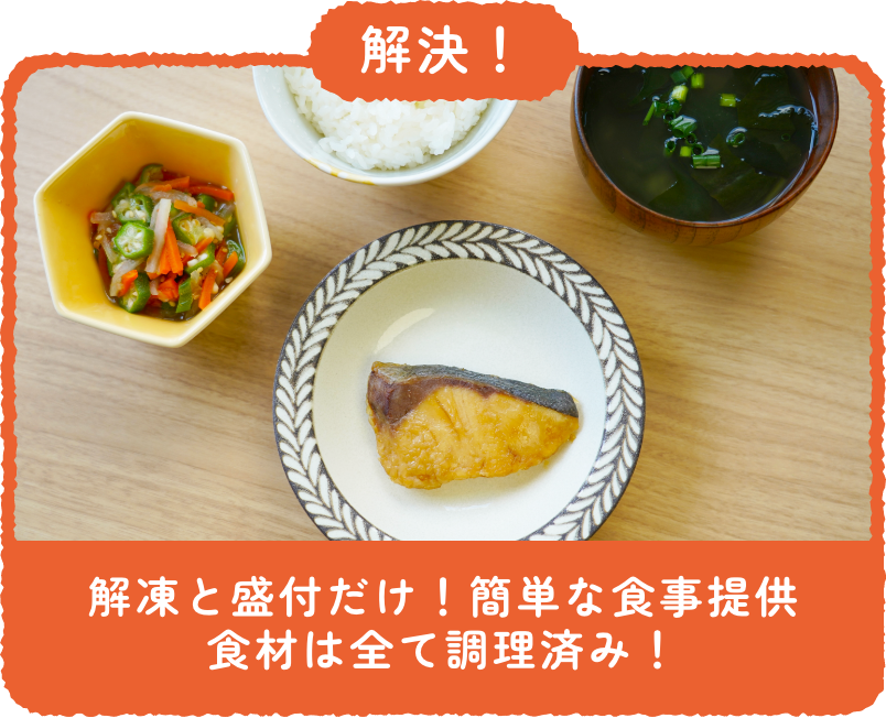 解決！：解凍と盛付だけ！簡単な食事提供。食材は全て調理済み！