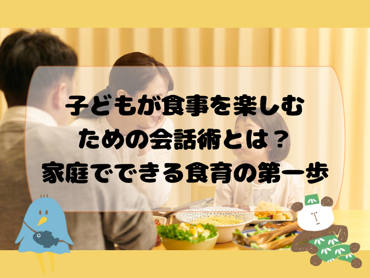 子どもが食事を楽しむための会話術とは？家庭でできる食育の第一歩