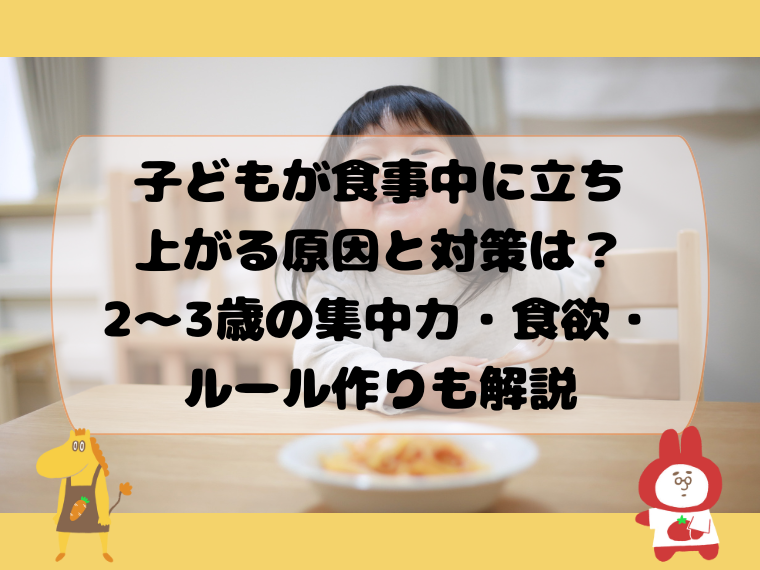 子どもが食事中に立ち上がる原因と対策は？2〜3歳の集中力・食欲・ルール作りも解説