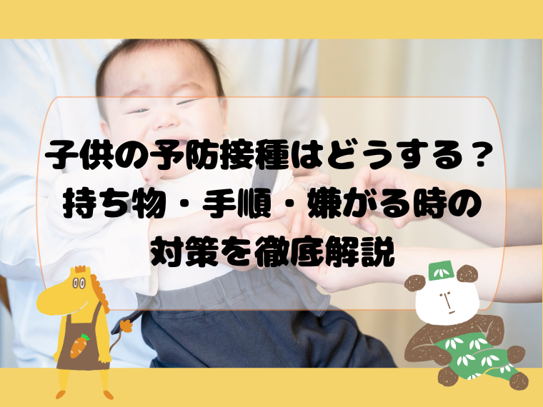 子供の予防接種はどうする？持ち物・手順・嫌がる時の対策を徹底解説