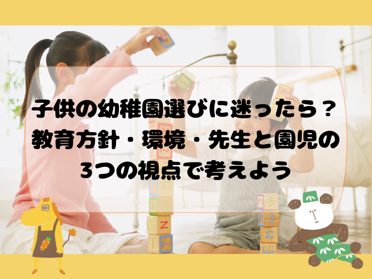 子供の幼稚園選びに迷ったら？教育方針・環境・先生と園児の3つの視点で考えよう