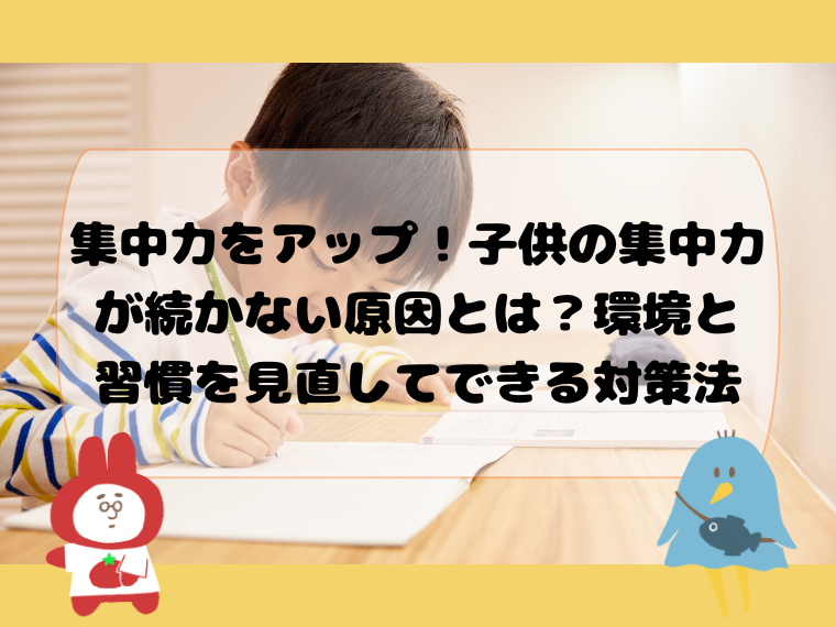 集中力をアップ！子供の集中力が続かない原因とは？環境と習慣を見直してできる対策法