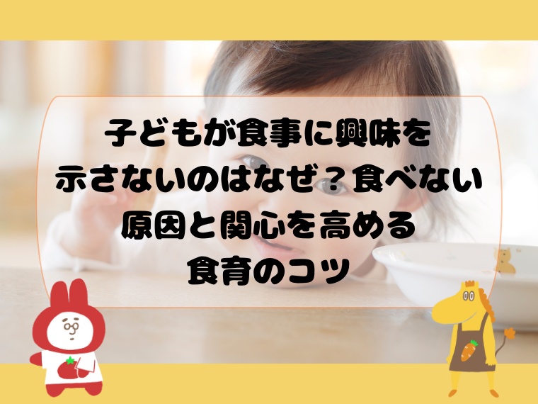 子どもが食事に興味を示さないのはなぜ？食べない原因と関心を高める食育のコツ