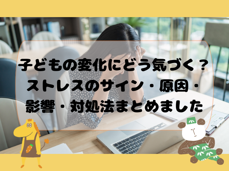 子どもの変化にどう気づく？ストレスのサイン・原因・影響・対処法まとめました
