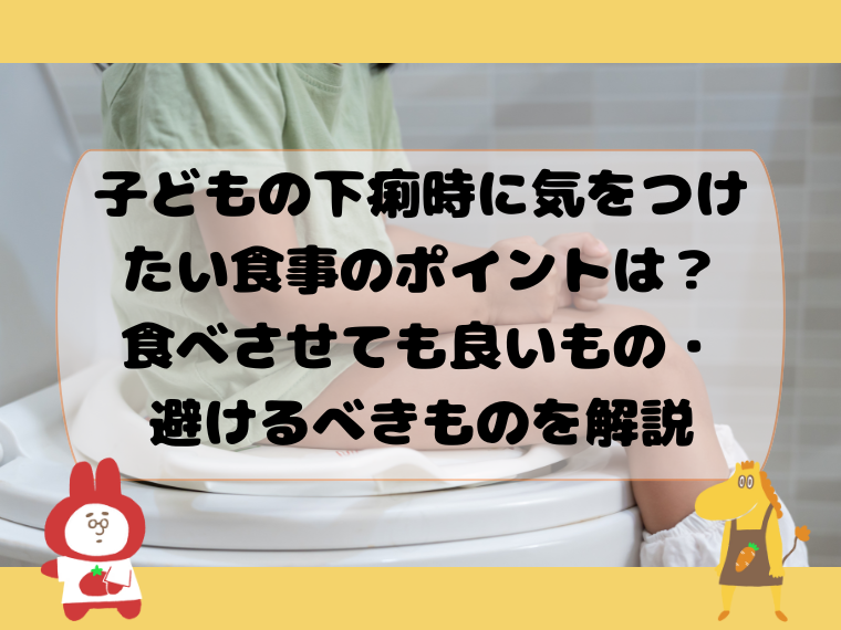 子どもの下痢時に気をつけたい食事のポイントは？食べさせても良いもの・避けるべきものを解説