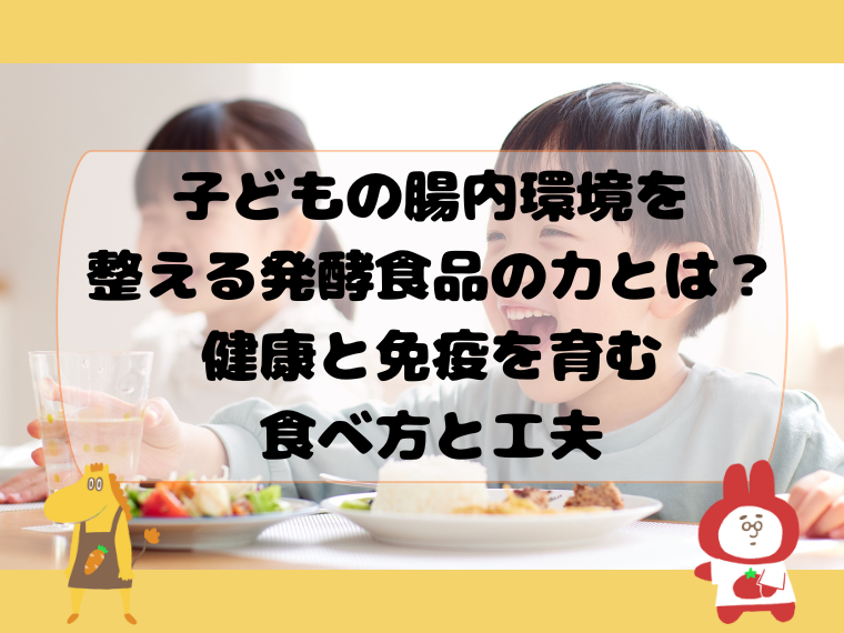 子どもの腸内環境を整える発酵食品の力とは？健康と免疫を育む食べ方と工夫