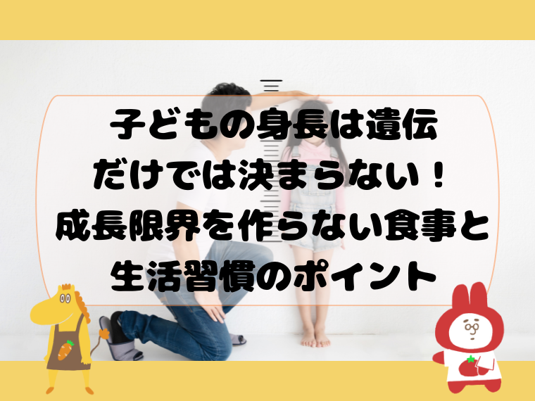 子どもの身長は遺伝だけでは決まらない！成長限界を作らない食事と生活習慣のポイント