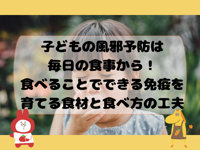 子どもの風邪予防は毎日の食事から！食べることでできる免疫を育てる食材と食べ方の工夫