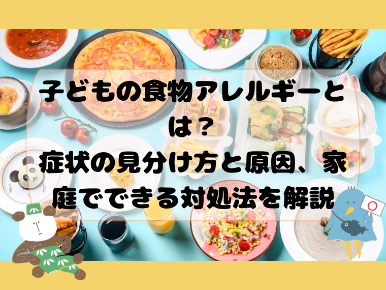 子どもの食物アレルギーとは？症状の見分け方と原因、家庭でできる対処法を解説