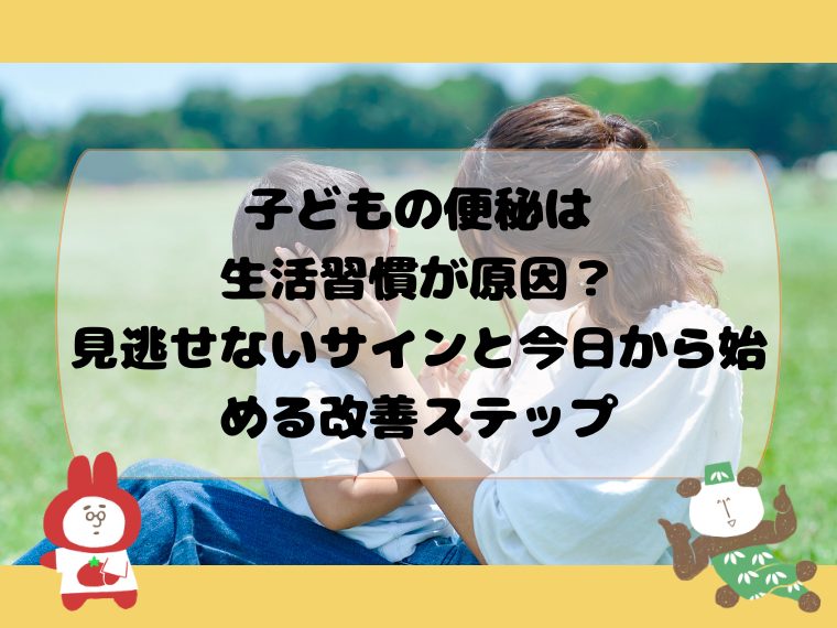子どもの便秘は生活習慣が原因？見逃せないサインと今日から始める改善ステップ